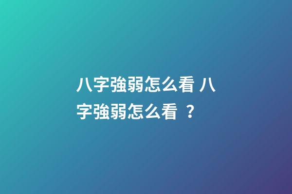 八字強弱怎么看 八字強弱怎么看？